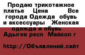 Продаю трикотажное платье  › Цена ­ 500 - Все города Одежда, обувь и аксессуары » Женская одежда и обувь   . Адыгея респ.,Майкоп г.